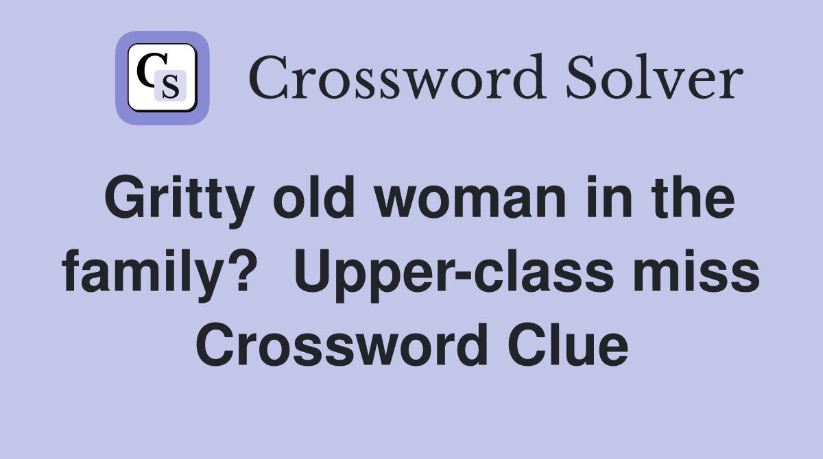 Gritty old woman in the family?  Upper-class miss Crossword Clue