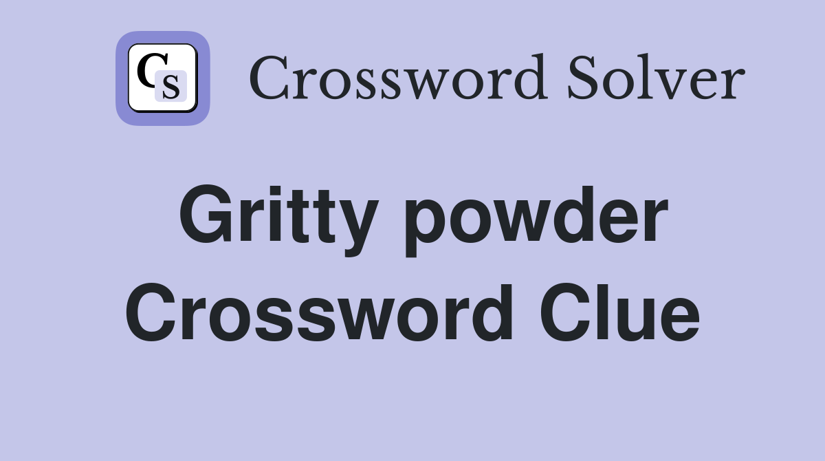 Gritty powder Crossword Clue
