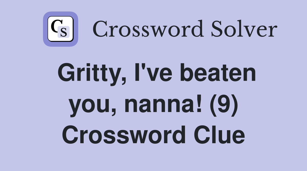 Gritty, I've beaten you, nanna! (9) Crossword Clue
