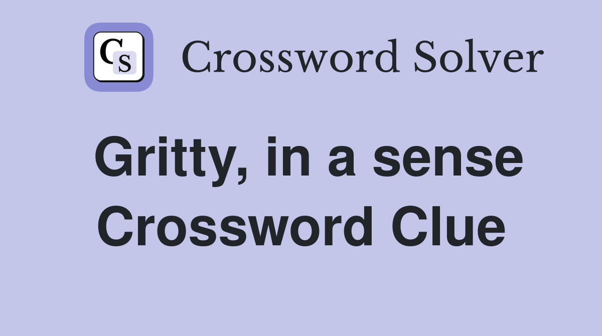 Gritty, in a sense Crossword Clue