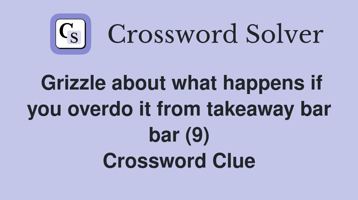 Grizzle about what happens if you overdo it from takeaway bar bar (9) Crossword Clue