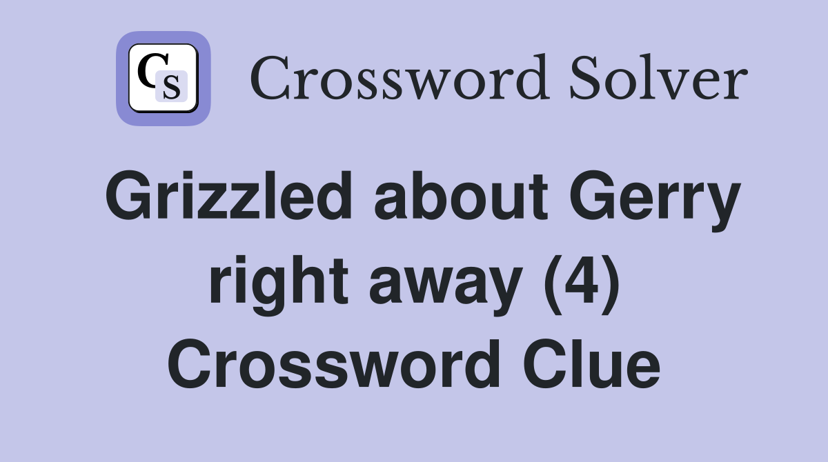 Grizzled about Gerry right away (4) Crossword Clue