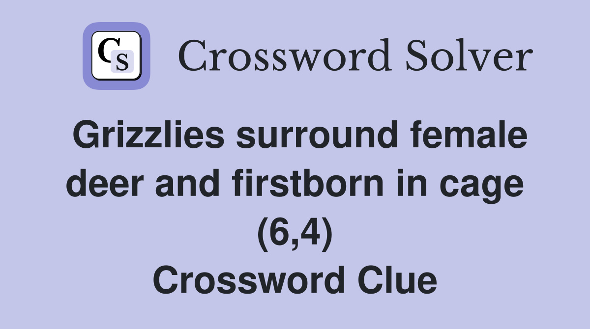 Grizzlies surround female deer and firstborn in cage (6,4) Crossword Clue