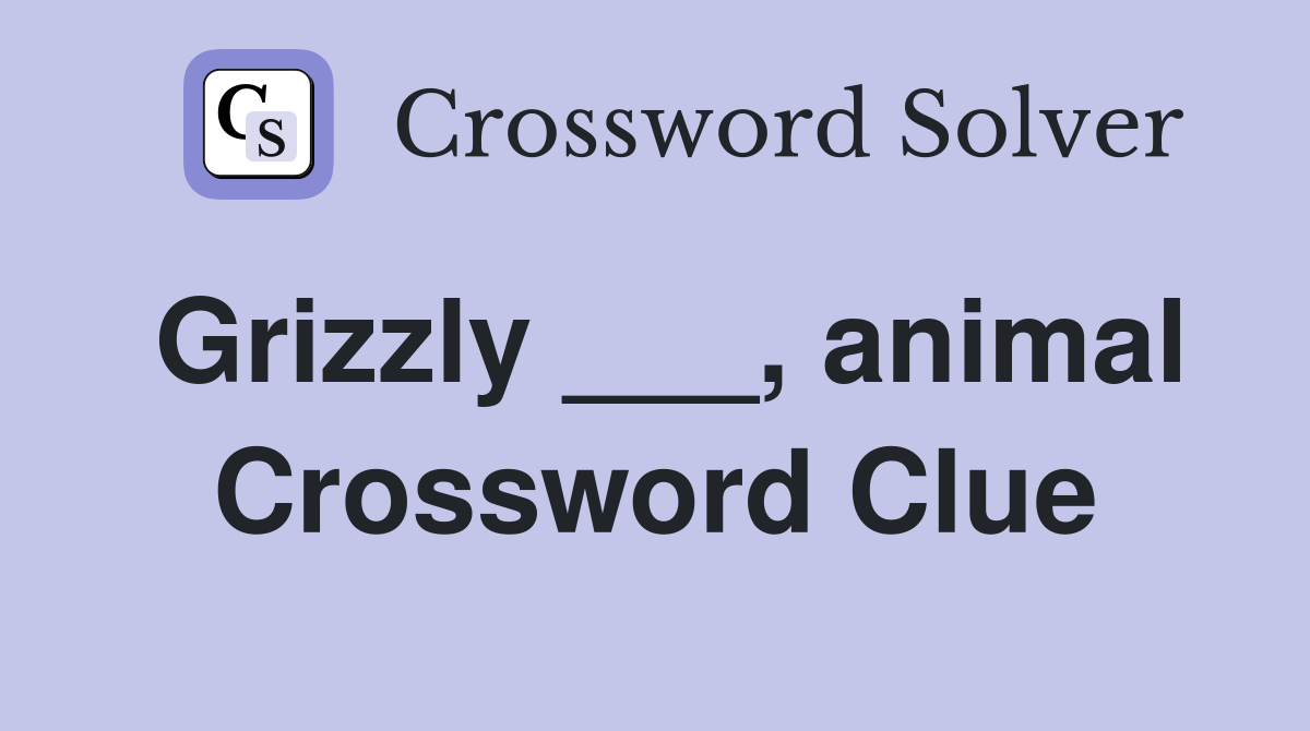 Grizzly ___, animal Crossword Clue