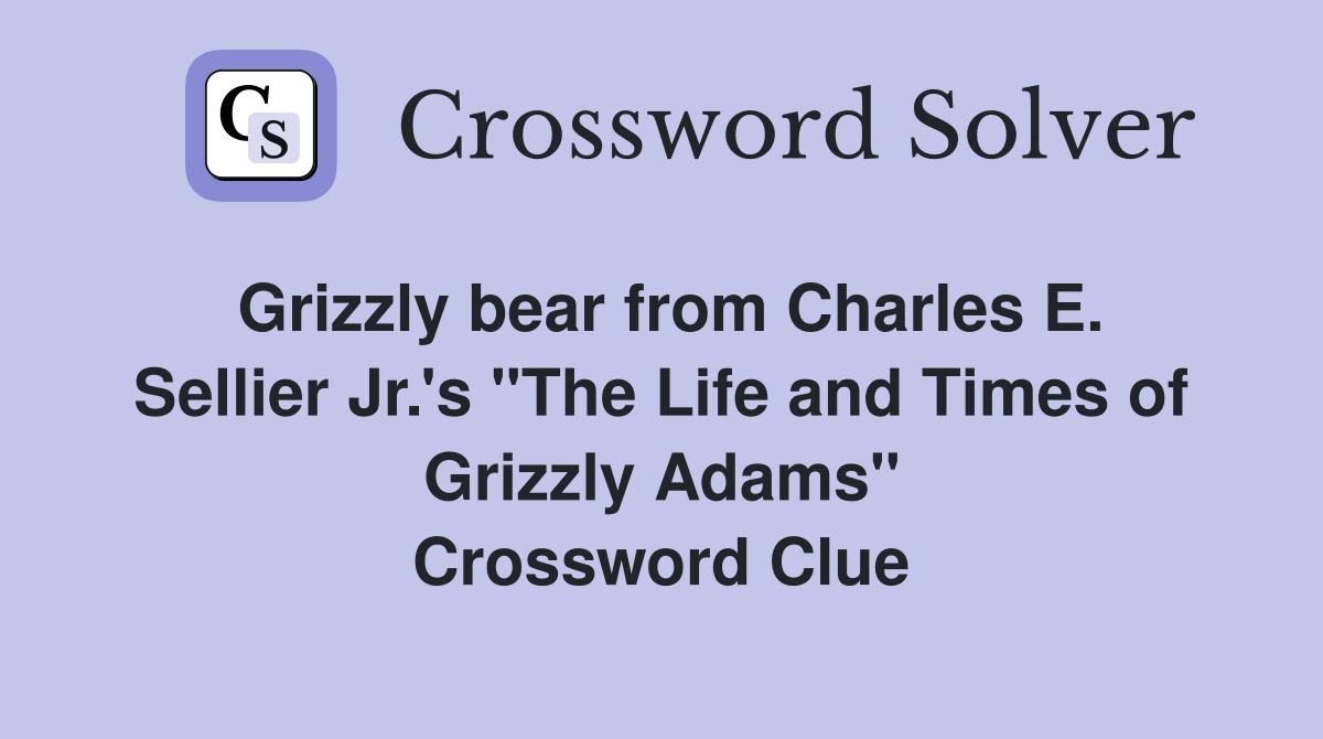 Grizzly bear from Charles E. Sellier Jr.'s "The Life and Times of Grizzly Adams" Crossword Clue