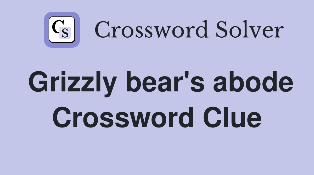 Grizzly bear's abode Crossword Clue