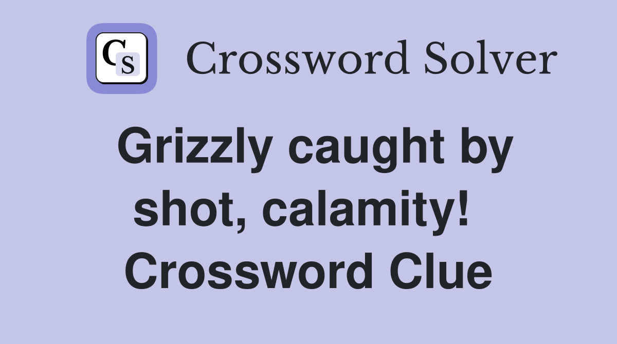 Grizzly caught by shot, calamity!  Crossword Clue
