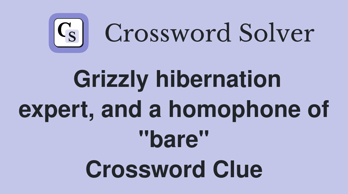 Grizzly hibernation expert, and a homophone of "bare" Crossword Clue