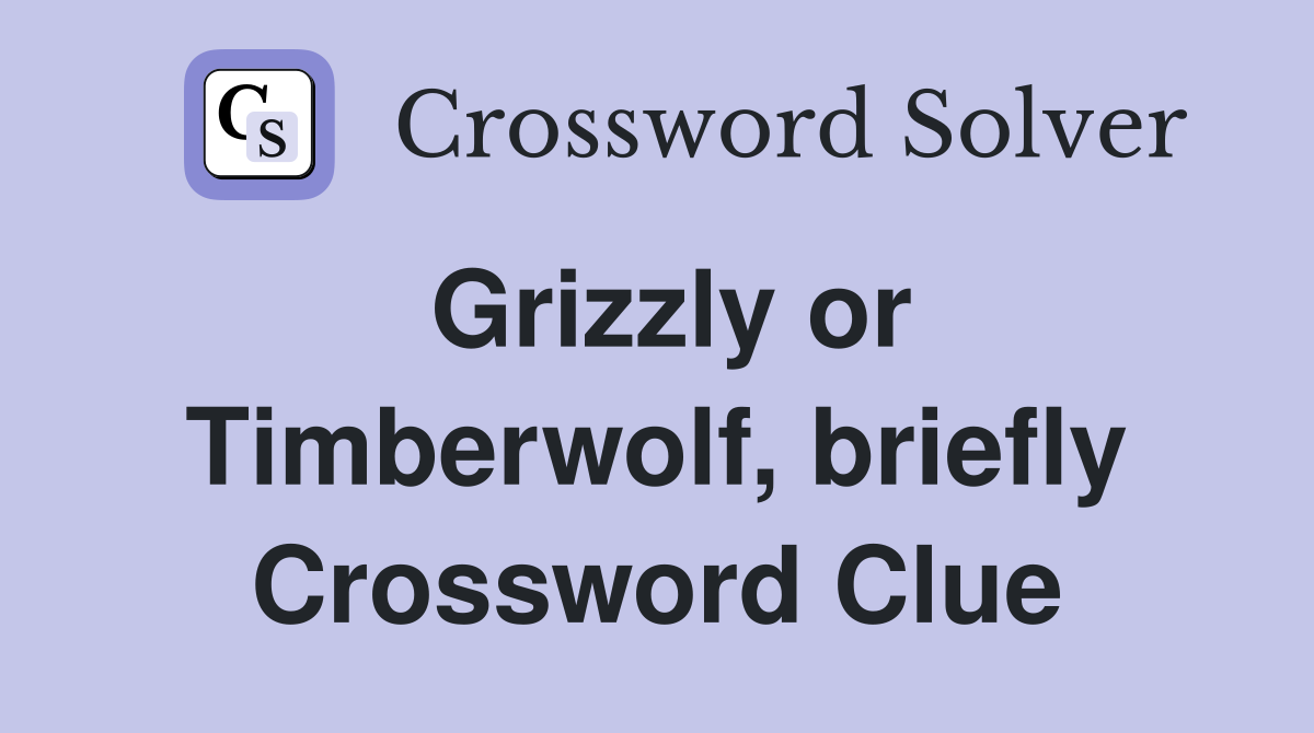Grizzly or Timberwolf, briefly Crossword Clue