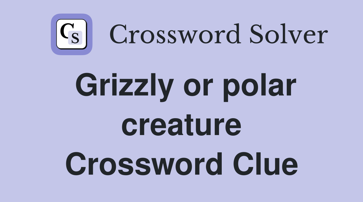Grizzly or polar creature Crossword Clue