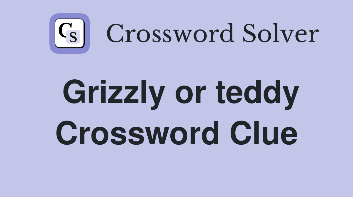 Grizzly or teddy Crossword Clue