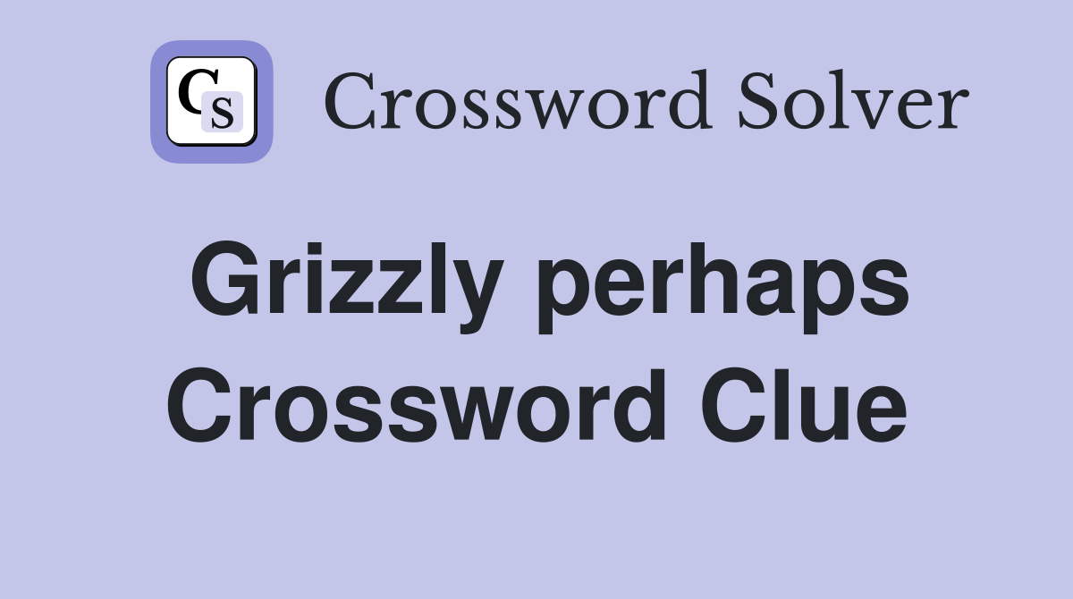 Grizzly perhaps Crossword Clue