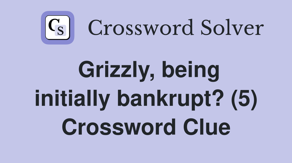Grizzly, being initially bankrupt? (5) Crossword Clue