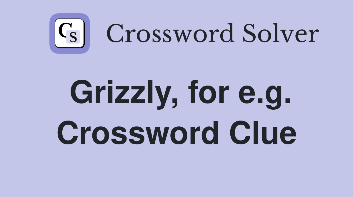 Grizzly, for e.g. Crossword Clue