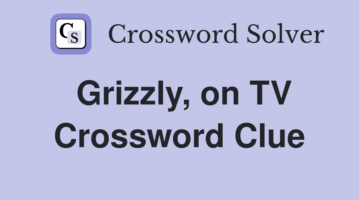 Grizzly, on TV Crossword Clue