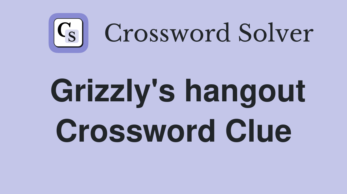 Grizzly's hangout Crossword Clue