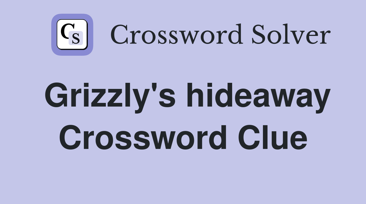 Grizzly's hideaway Crossword Clue