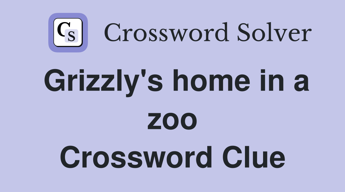 Grizzly's home in a zoo Crossword Clue