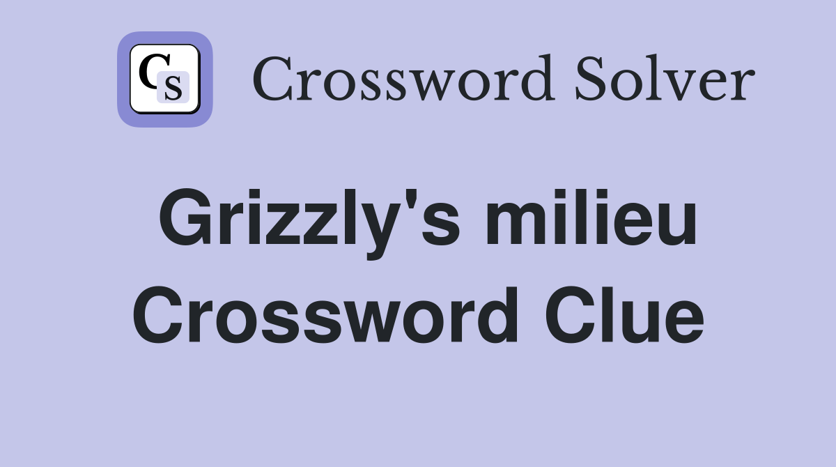 Grizzly's milieu Crossword Clue
