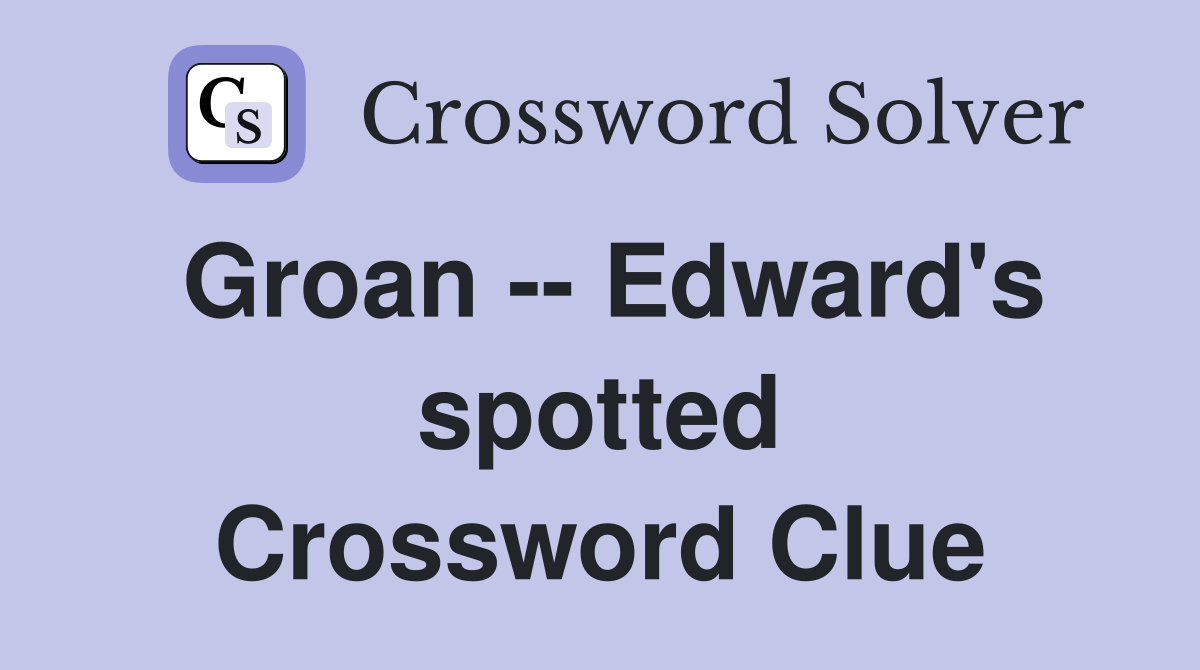 Groan -- Edward's spotted Crossword Clue