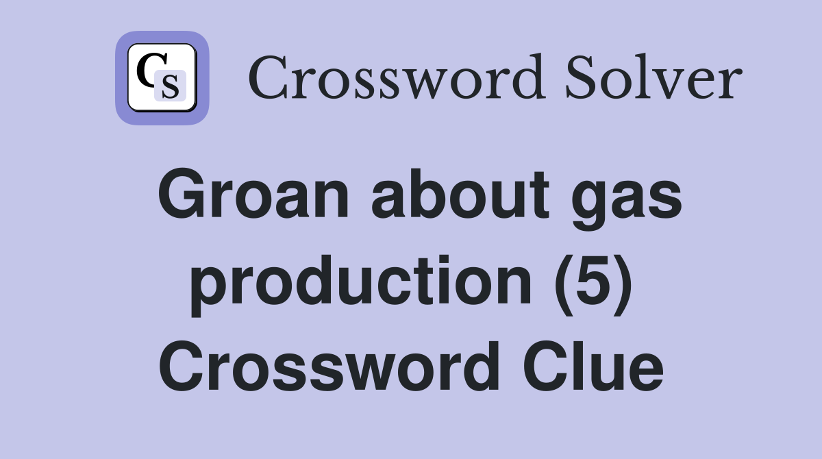 Groan about gas production (5) Crossword Clue