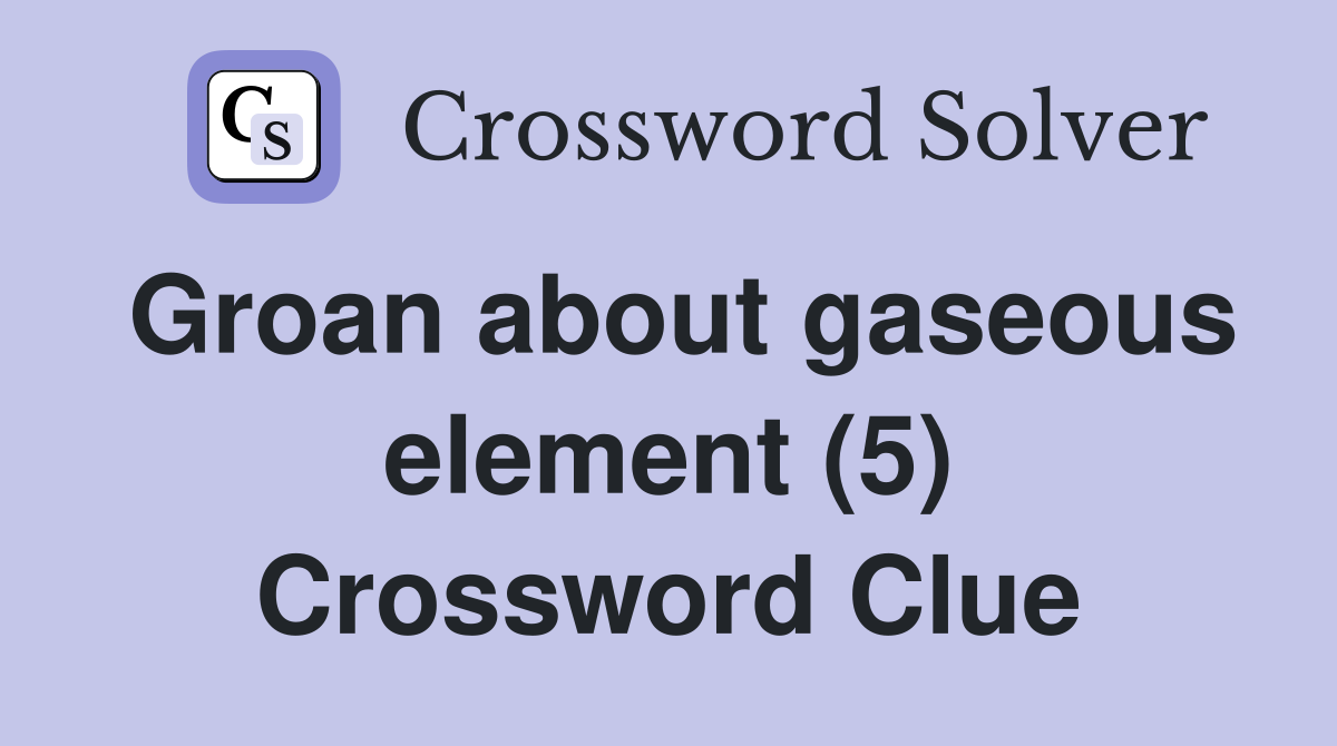 Groan about gaseous element (5) Crossword Clue
