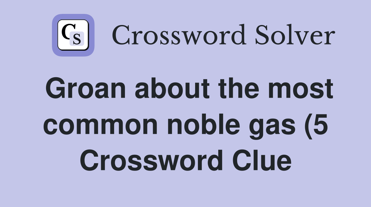 Groan about the most common noble gas (5) Crossword Clue Answers Groan about the most common noble gas (5) Crossword Clue Answers