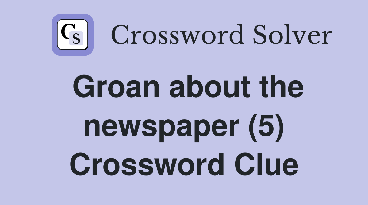 Groan about the newspaper (5) Crossword Clue