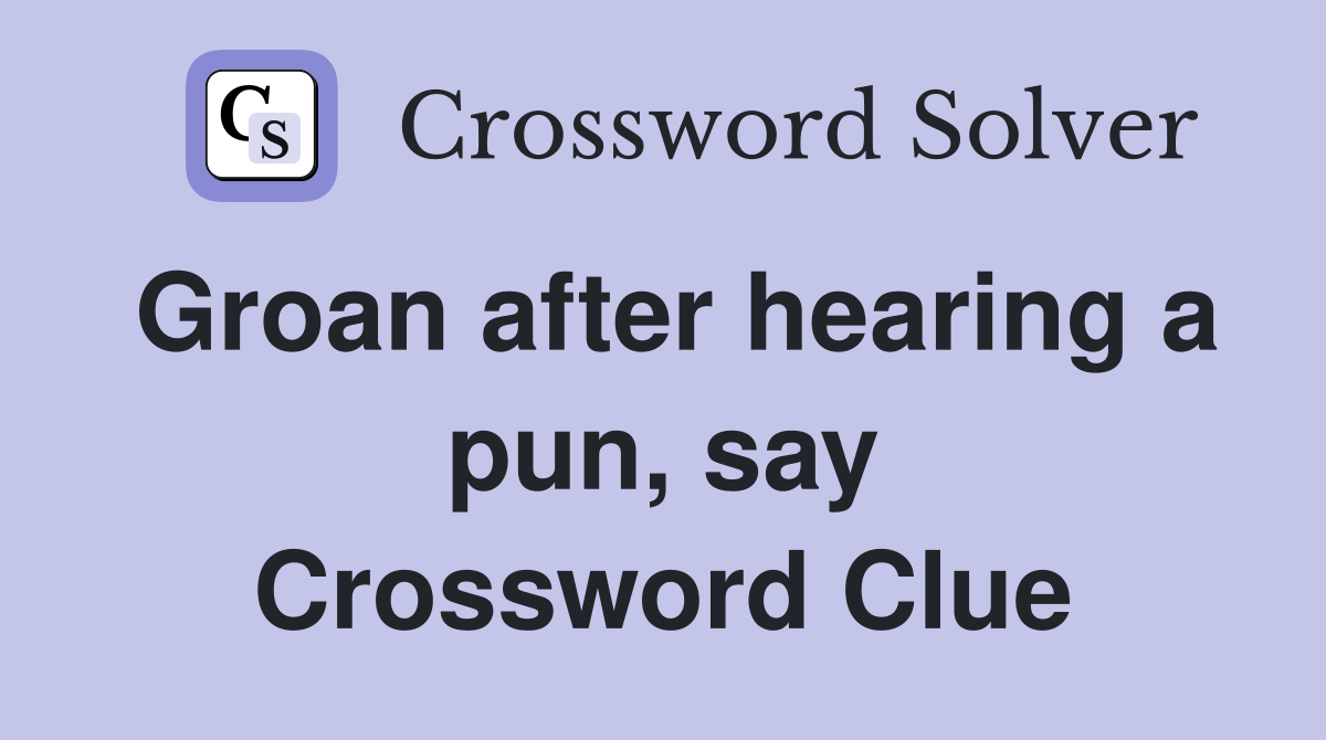 Groan after hearing a pun, say Crossword Clue