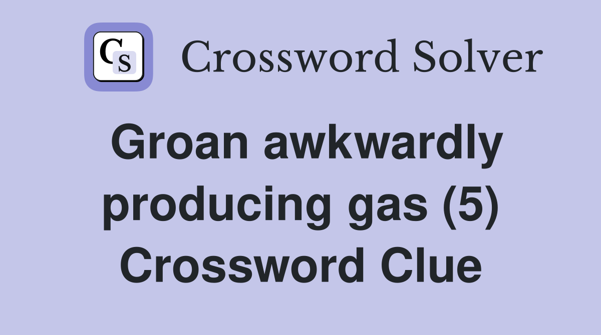 Groan awkwardly producing gas (5) Crossword Clue