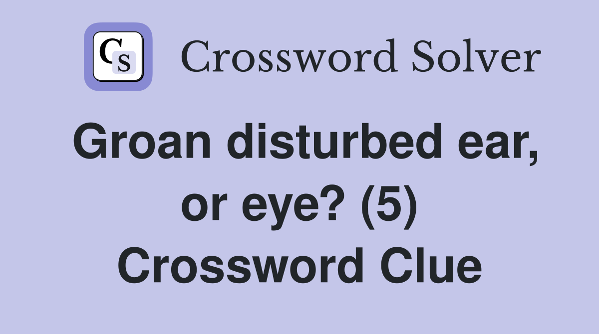 Groan disturbed ear, or eye? (5) Crossword Clue