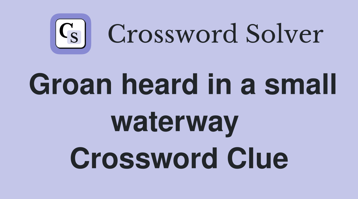 Groan heard in a small waterway  Crossword Clue