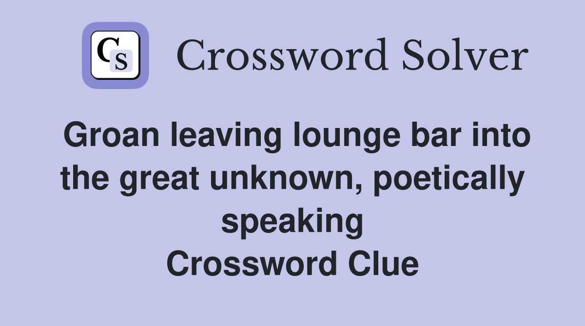 Groan leaving lounge bar into the great unknown, poetically speaking Crossword Clue
