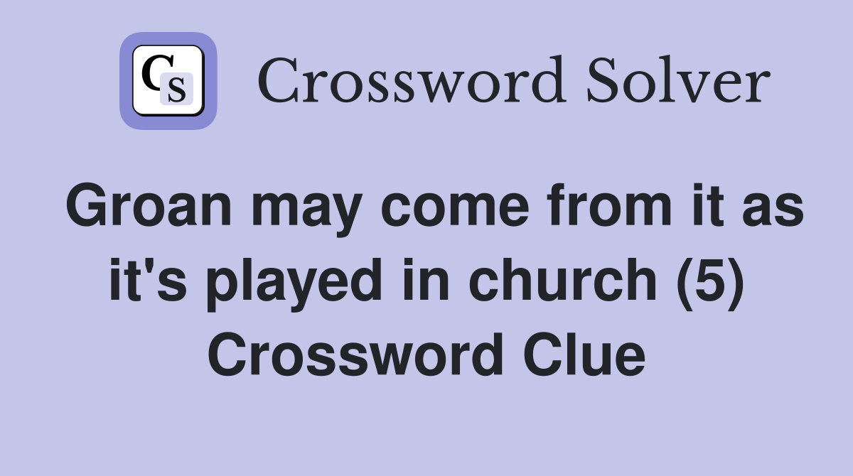 Groan may come from it as it's played in church (5) Crossword Clue