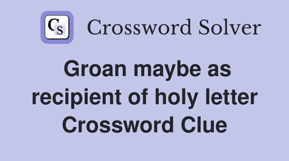 Groan maybe as recipient of holy letter Crossword Clue