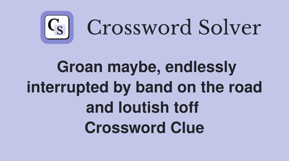 Groan maybe, endlessly interrupted by band on the road and loutish toff  Crossword Clue