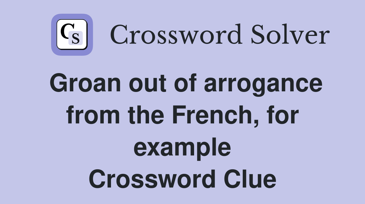 Groan out of arrogance from the French, for example Crossword Clue