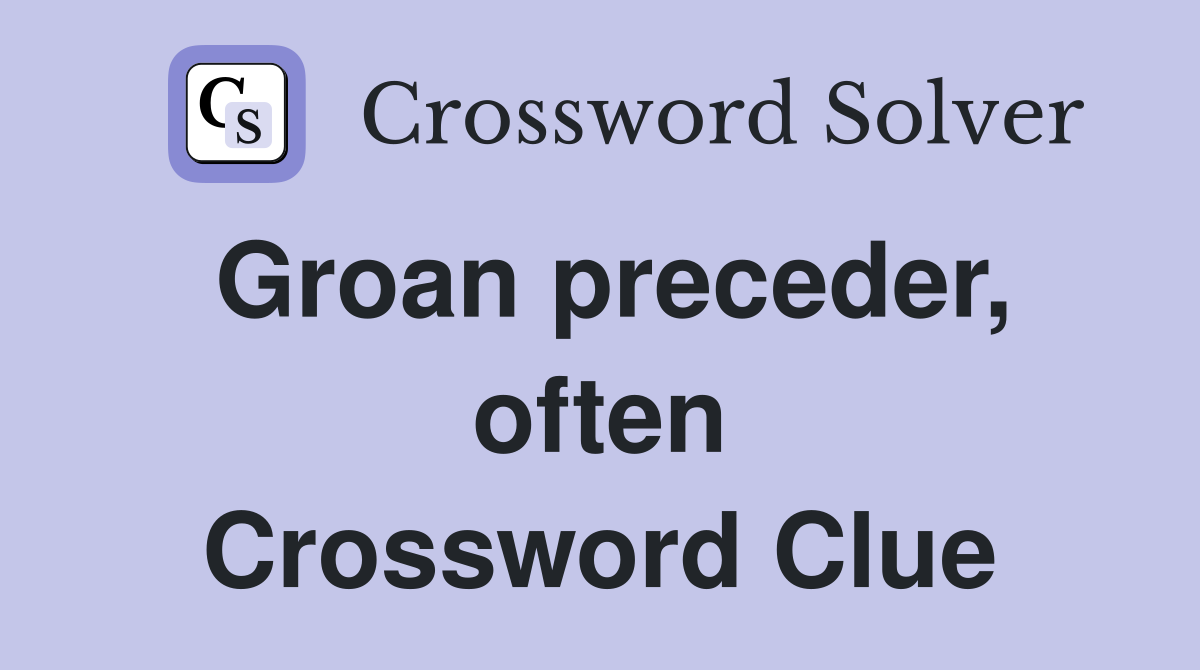 Groan preceder, often Crossword Clue
