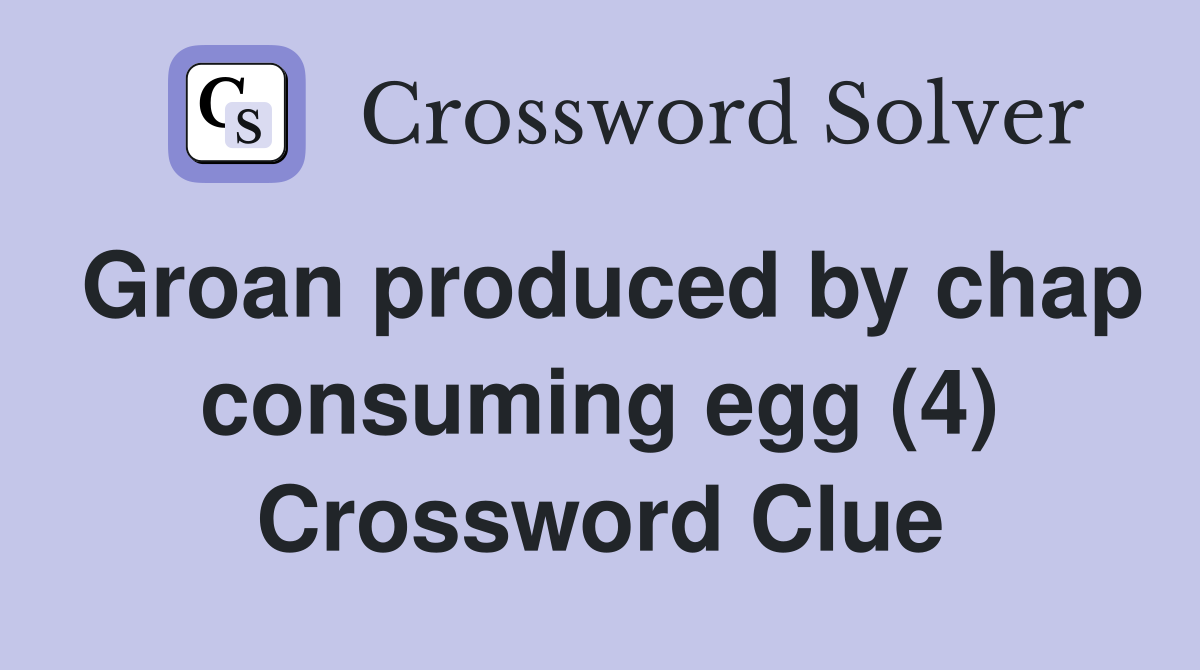 Groan produced by chap consuming egg (4) Crossword Clue