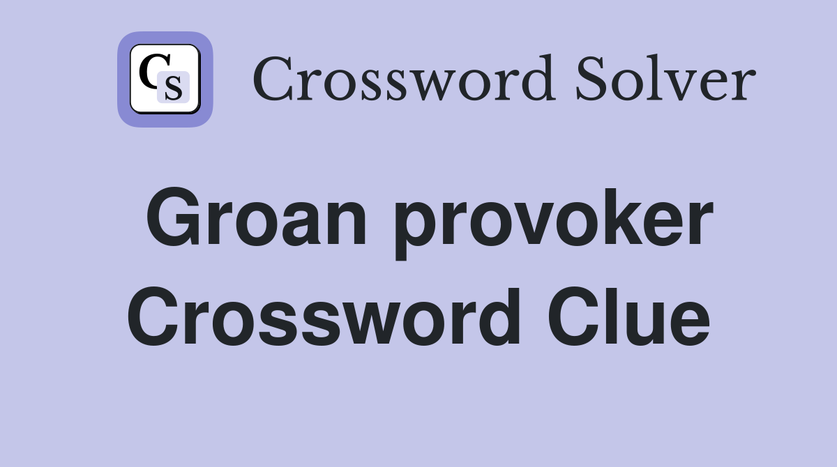 Groan provoker Crossword Clue
