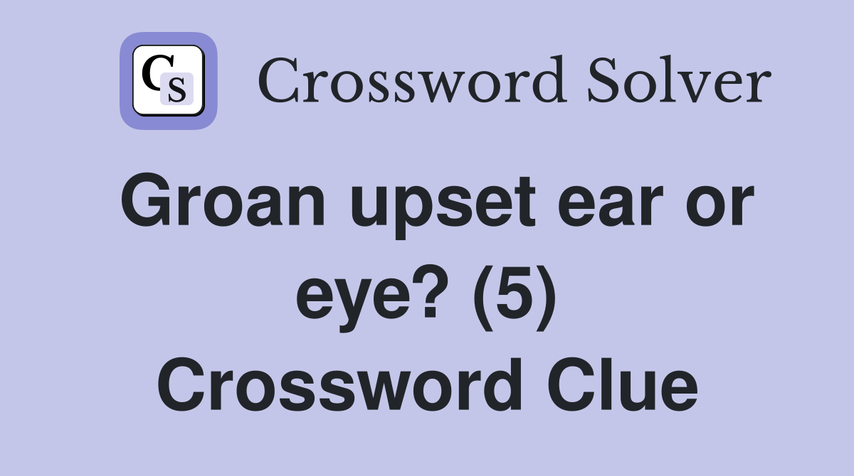 Groan upset ear or eye? (5) Crossword Clue