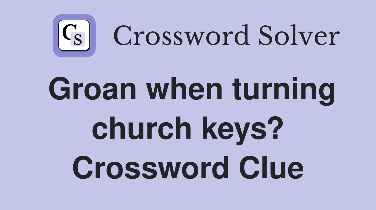 Groan when turning church keys? Crossword Clue