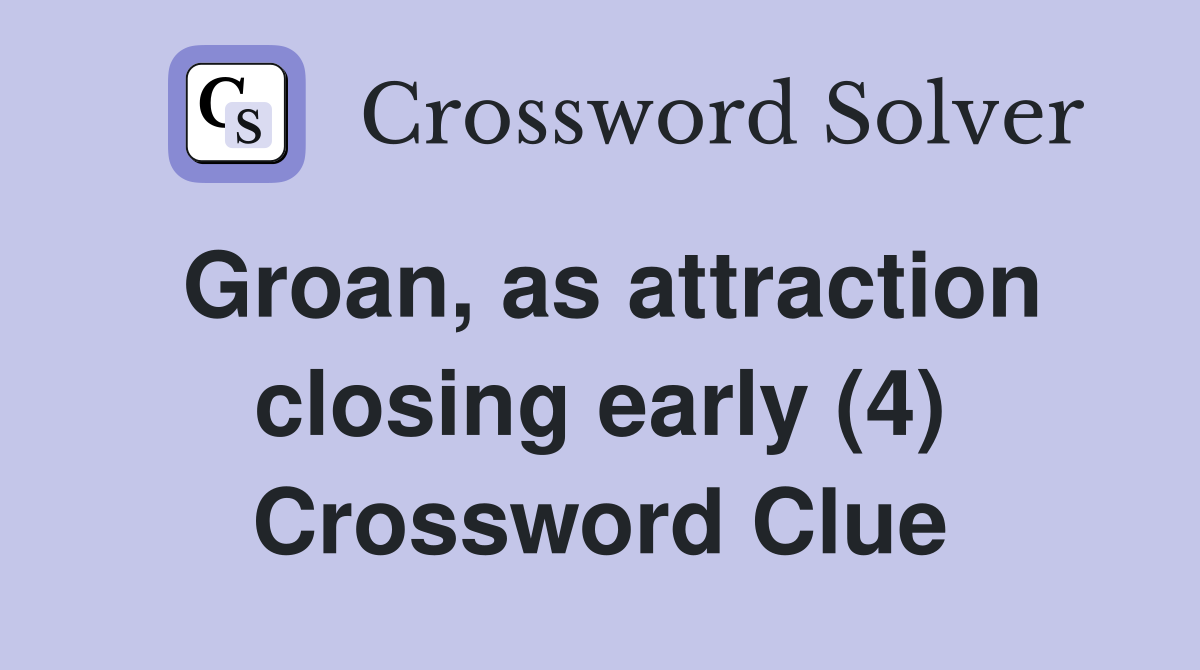 Groan, as attraction closing early (4) Crossword Clue
