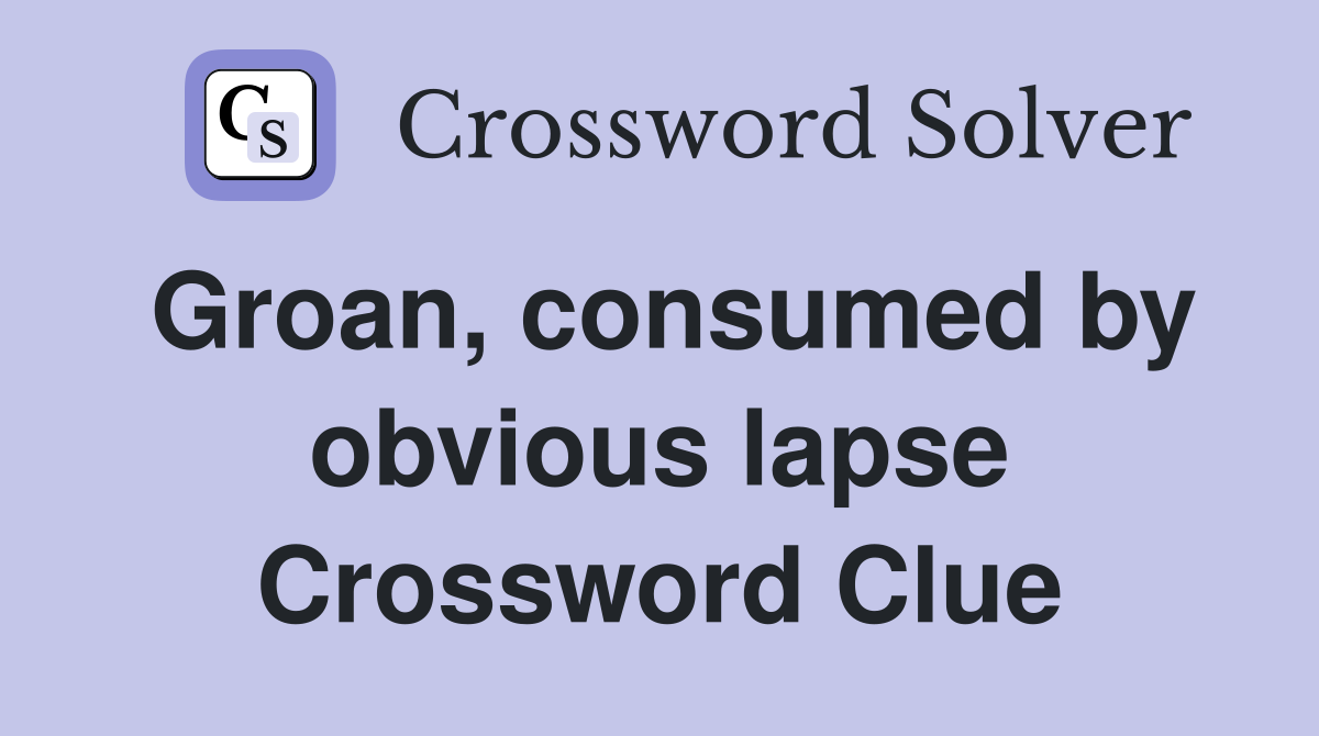 Groan, consumed by obvious lapse Crossword Clue