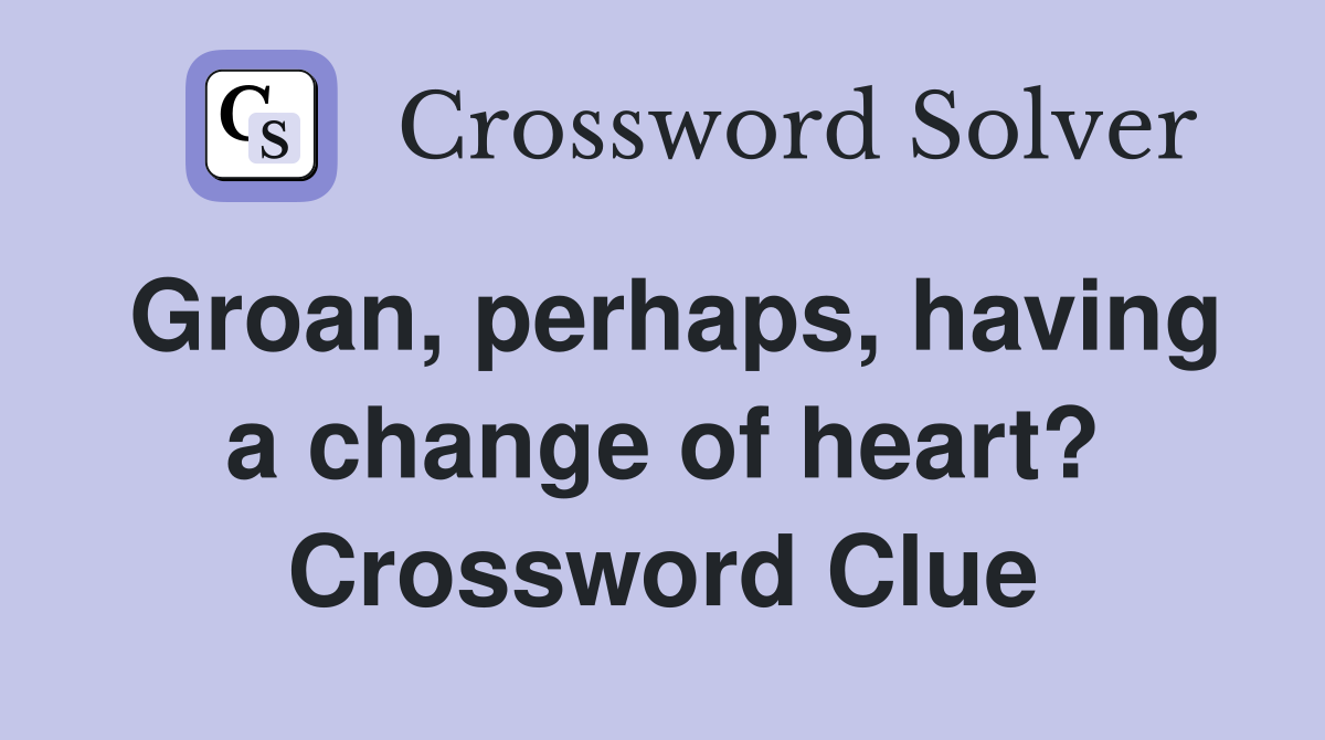 Groan, perhaps, having a change of heart? Crossword Clue