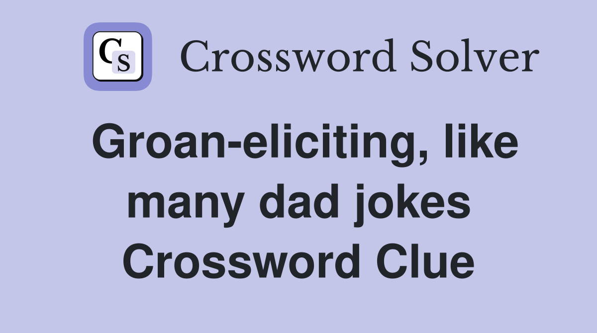Groan-eliciting, like many dad jokes Crossword Clue