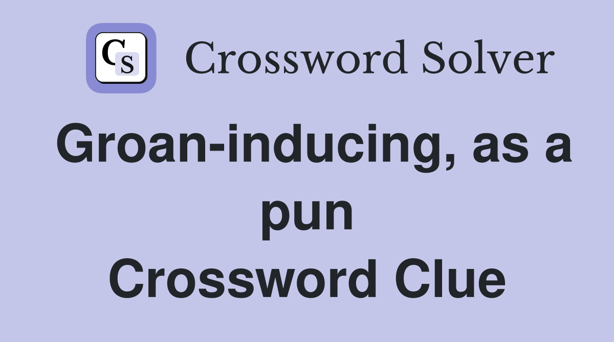 Groan-inducing, as a pun Crossword Clue
