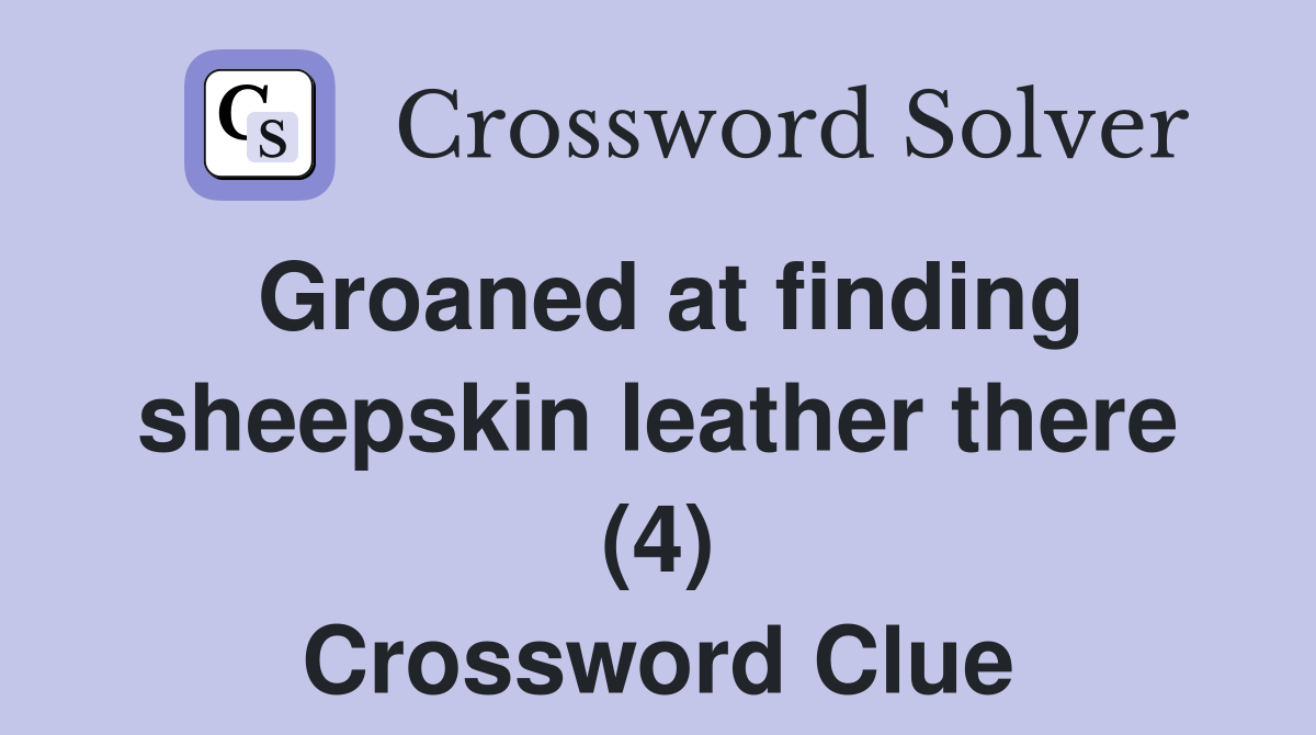 Groaned at finding sheepskin leather there (4) Crossword Clue