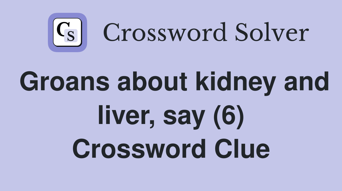 Groans about kidney and liver, say (6) Crossword Clue