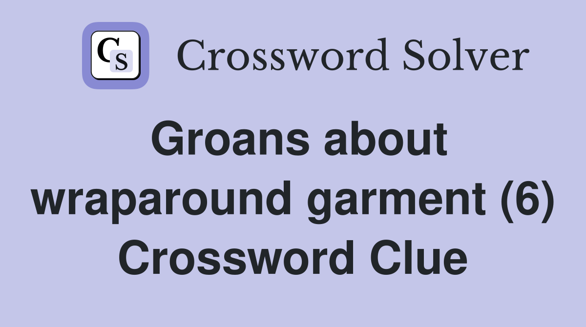 Groans about wraparound garment (6) Crossword Clue